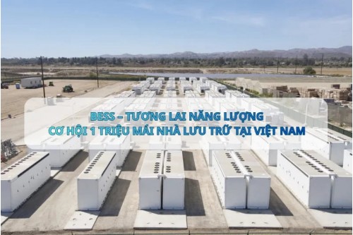 BESS - TƯƠNG LAI NĂNG LƯỢNG CƠ HỘI 1 TRIỆU MÁI NHÀ LƯU TRỮ TẠI VIỆT NAM 